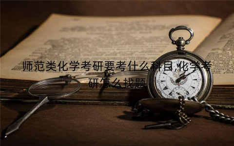师范类化学考研要考什么科目,化学考研怎么找题