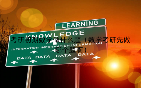 考研初期数学做什么题（数学考研先做哪个题啊）