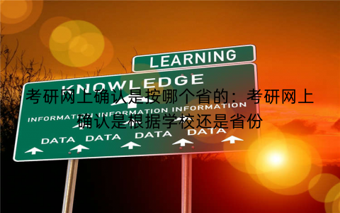 考研网上确认是按哪个省的：考研网上确认是根据学校还是省份