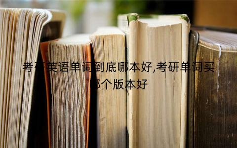 考研英语单词到底哪本好,考研单词买哪个版本好