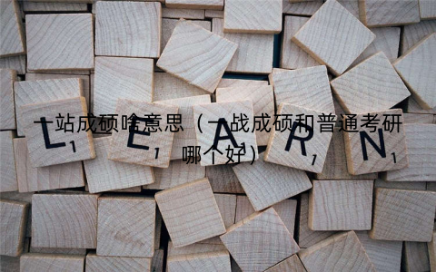 一站成硕啥意思(一战成硕和普通考研哪个好) 一站成硕啥意思(一战成硕和普通考研哪个好)