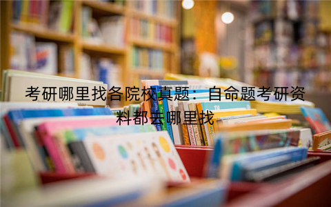 考研哪里找各院校真题：自命题考研资料都去哪里找