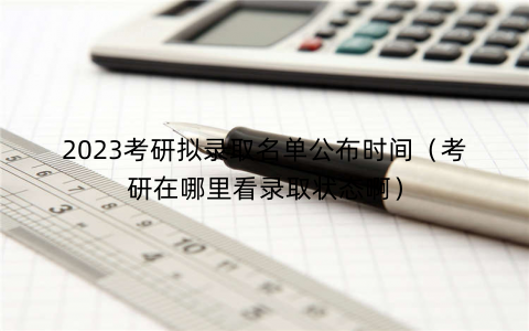 2023考研拟录取名单公布时间（考研在哪里看录取状态啊）