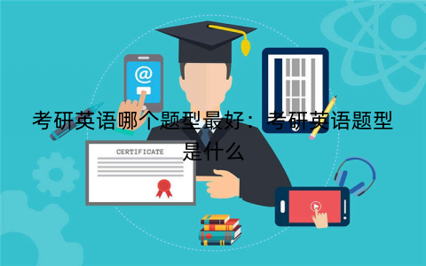 考研英语哪个题型最好：考研英语题型是什么