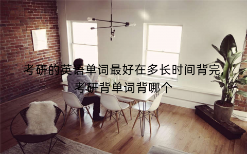 考研的英语单词最好在多长时间背完,考研背单词背哪个