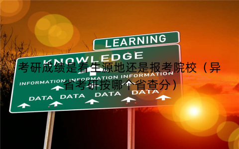 考研成绩是看生源地还是报考院校（异省考研按哪个省查分）