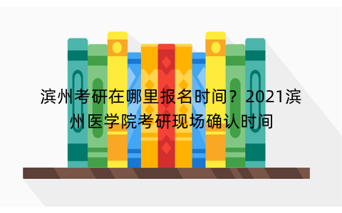 滨州考研在哪里报名时间？2021滨州医学院考研现场确认时间