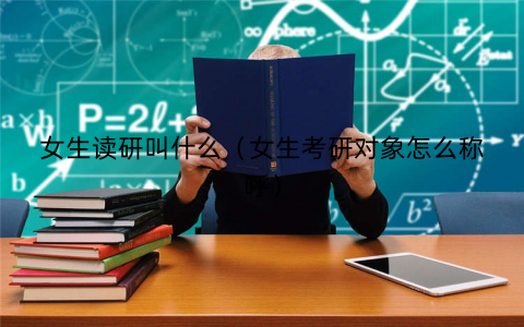 女生读研叫什么（女生考研对象怎么称呼）