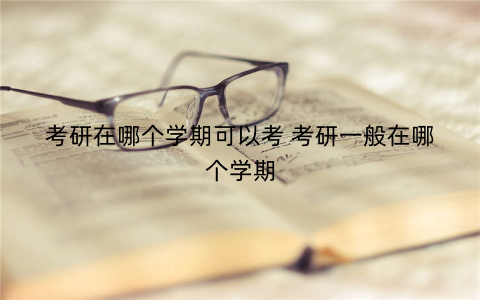 考研在哪个学期可以考 考研一般在哪个学期 考研在哪个学期可以考 考研一般在哪个学期