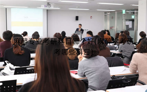 麻醉专业考研科目哪个好(麻醉学考研考哪些科目) 麻醉专业考研科目哪个好(麻醉学考研考哪些科目)