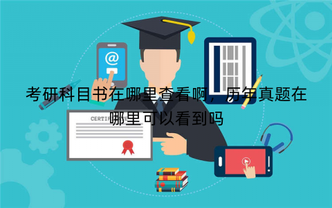考研科目书在哪里查看啊,历年真题在哪里可以看到吗 考研科目书在哪里查看啊,历年真题在哪里可以看到吗