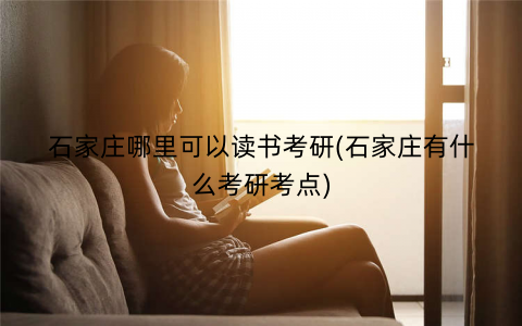 石家庄哪里可以读书考研(石家庄有什么考研考点)