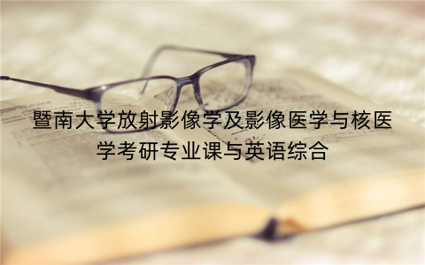暨南大学放射影像学及影像医学与核医学考研专业课与英语综合