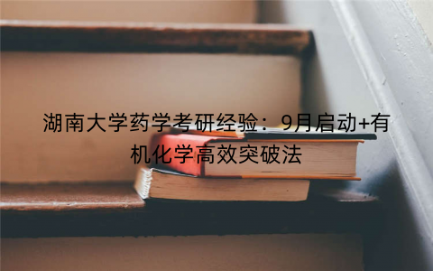 湖南大学药学考研经验:9月启动+有机化学高效突破法 湖南大学药学考研经验:9月启动+有机化学高效突破法
