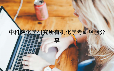 中科院化学研究所有机化学考研经验分享 中科院化学研究所有机化学考研经验分享
