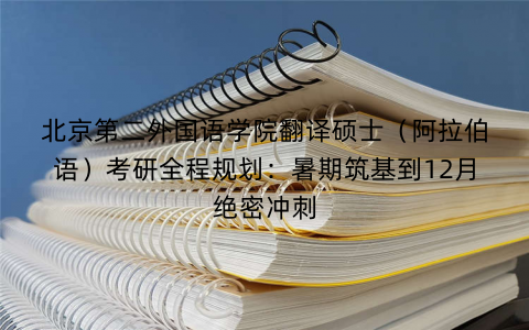 北京第二外国语学院翻译硕士(阿拉伯语)考研全程规划:暑期筑基到12月绝密冲刺 北京第二外国语学院翻译硕士(阿拉伯语)考研全程规划:暑期筑基到12月绝密冲刺