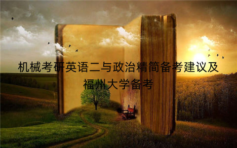 机械考研英语二与政治精简备考建议及福州大学备考 机械考研英语二与政治精简备考建议及福州大学备考
