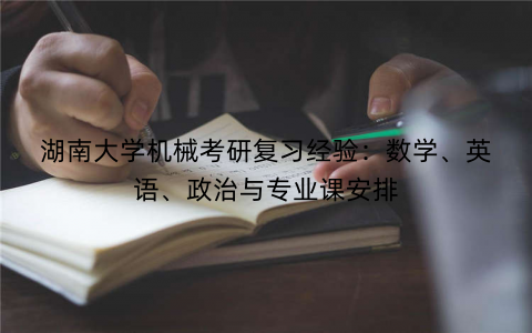 湖南大学机械考研复习经验：数学、英语、政治与专业课安排