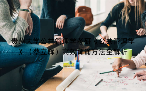 贵州大学公共管理学考研《公共管理学》(蔡立辉)高效背诵方法全解析 贵州大学公共管理学考研《公共管理学》(蔡立辉)高效背诵方法全解析