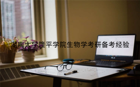 湖南大学隆平学院生物学考研备考经验
