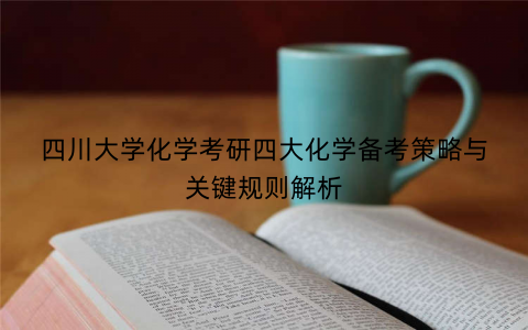 四川大学化学考研四大化学备考策略与关键规则解析