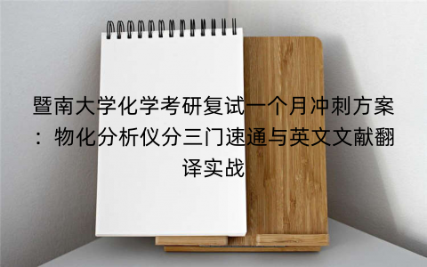 暨南大学化学考研复试一个月冲刺方案：物化分析仪分三门速通与英文文献翻译实战