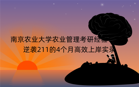 南京农业大学农业管理考研经验：三本逆袭211的4个月高效上岸实录