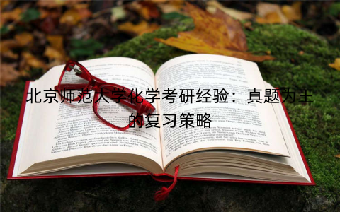 北京师范大学化学考研经验：真题为王的复习策略