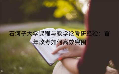 石河子大学课程与教学论考研经验：首年改考如何高效突围