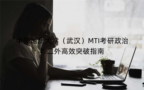 中国地质大学（武汉）MTI考研政治与二外高效突破指南