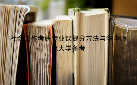 社会工作考研专业课提分方法与华中师范大学备考