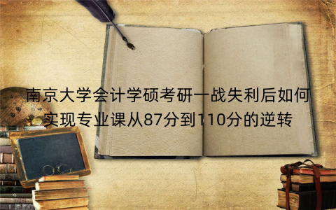 南京大学会计学硕考研一战失利后如何实现专业课从87分到110分的逆转