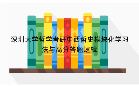 深圳大学哲学考研中西哲史模块化学习法与高分答题逻辑