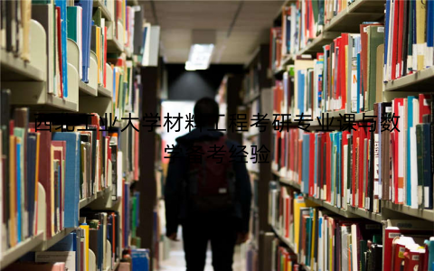 西北工业大学材料工程考研专业课与数学备考经验
