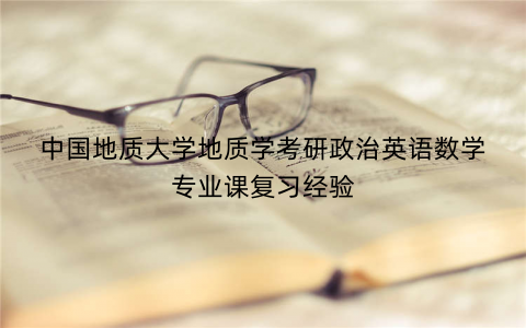 中国地质大学地质学考研政治英语数学专业课复习经验