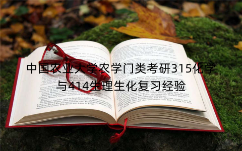 中国农业大学农学门类考研315化学与414生理生化复习经验