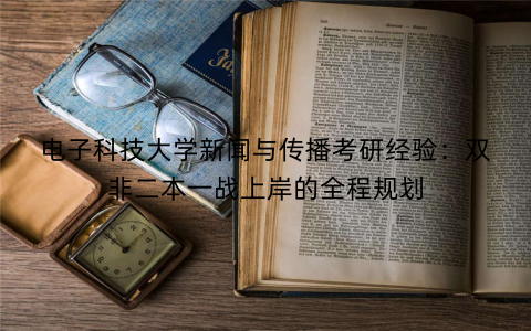 电子科技大学新闻与传播考研经验：双非二本一战上岸的全程规划