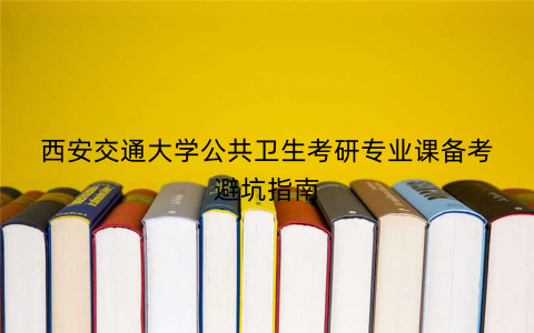 西安交通大学公共卫生考研专业课备考避坑指南
