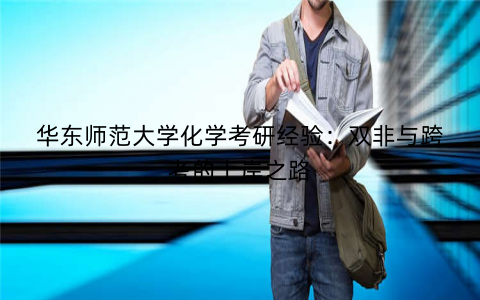 华东师范大学化学考研经验：双非与跨考的上岸之路