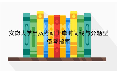 安徽大学出版考研上岸时间线与分题型备考指南