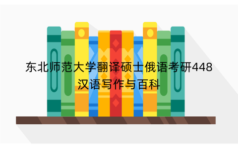 东北师范大学翻译硕士俄语考研448汉语写作与百科