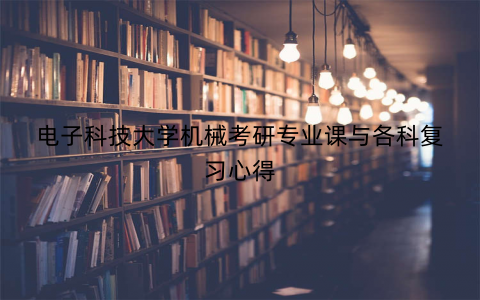 电子科技大学机械考研专业课与各科复习心得