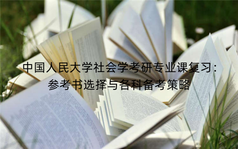 中国人民大学社会学考研专业课复习：参考书选择与各科备考策略